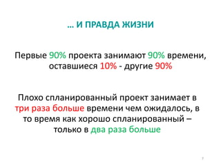 … И ПРАВДА ЖИЗНИ
Первые 90% проекта занимают 90% времени,
оставшиеся 10% - другие 90%
Плохо спланированный проект занимает в
три раза больше времени чем ожидалось, в
то время как хорошо спланированный –
только в два раза больше
7
 