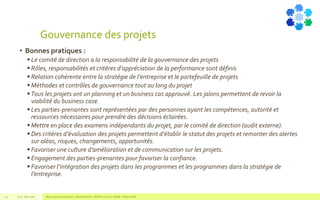 Gouvernance des projets
• Bonnes pratiques :
 Le comité de direction a la responsabilité de la gouvernance des projets
 Rôles, responsabilités et critères d’appréciation de la performance sont définis
 Relation cohérente entre la stratégie de l’entreprise et le portefeuille de projets
 Méthodes et contrôles de gouvernance tout au long du projet
 Tous les projets ont un planning et un business cas approuvé. Les jalons permettent de revoir la
viabilité du business case.
 Les parties-prenantes sont représentées par des personnes ayant les compétences, autorité et
ressources nécessaires pour prendre des décisions éclairées.
 Mettre en place des examens indépendants du projet, par le comité de direction (audit externe).
 Des critères d’évaluation des projets permettent d’établir le statut des projets et remonter des alertes
sur aléas, risques, changements, opportunités.
 Favoriser une culture d’amélioration et de communication sur les projets.
 Engagement des parties-prenantes pour favoriser la confiance.
 Favoriser l’intégration des projets dans les programmes et les programmes dans la stratégie de
l’entreprise.
V1.0 - Mai 2016 Blue Jigsaw Competensis - Reading Notes - PRINCE 2 by Eric NORIE - Editions ENI29
 