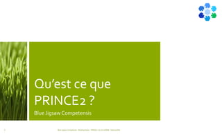 Qu’est ce que
PRINCE2 ?
Blue Jigsaw Competensis
Blue Jigsaw Competensis - Reading Notes - PRINCE 2 by Eric NORIE - Editions ENI6
 