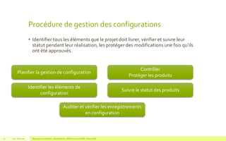 Procédure de gestion des configurations
• Identifier tous les éléments que le projet doit livrer, vérifier et suivre leur
statut pendant leur réalisation, les protéger des modifications une fois qu’ils
ont été approuvés.
V1.0 - Mai 2016 Blue Jigsaw Competensis - Reading Notes - PRINCE 2 by Eric NORIE - Editions ENI70
Planifier la gestion de configuration
Identifier les éléments de
configuration
Contrôler
Protéger les produits
Suivre le statut des produits
Auditer et vérifier les enregistrements
en configuration
 