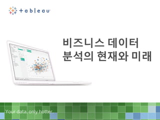 Your data, only hotter.Your data, only hotter.
비즈니스 데이터
분석의 현재와 미래
 