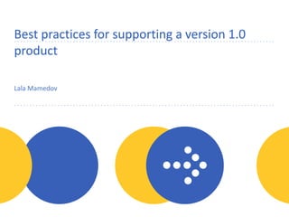Best practices for supporting a version 1.0
product
Lala Mamedov
 