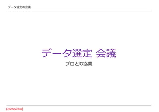 データ選定の会議
データ選定 会議
プロとの協業
 