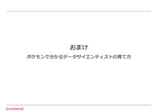 おまけ
ポケモンで分かるデータサイエンティストの育て方
 