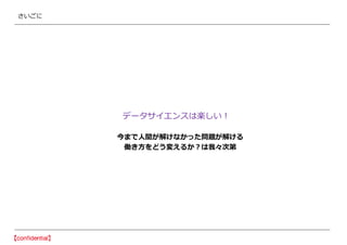 さいごに
データサイエンスは楽しい！
今まで人間が解けなかった問題が解ける
働き方をどう変えるか？は我々次第
 