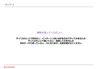 さいごに 2
興味を持ってくれた人へ
やってみたい人で学生の人 : インターンっぽいのがあるのでやってみませんか
やってみたい人で働いてる人 : 副業してみませんか
何かデータで困っている人 : 力になります。お話を聞かせてください
 