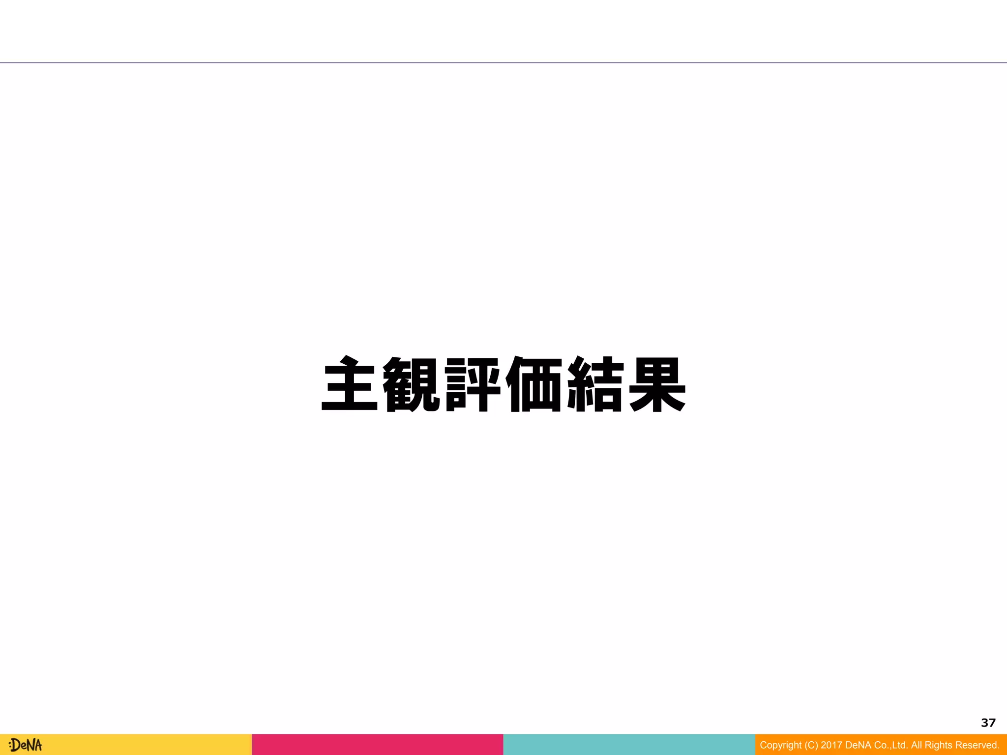 37	
Copyright (C) 2017 DeNA Co.,Ltd. All Rights Reserved.
主観評価結果
 