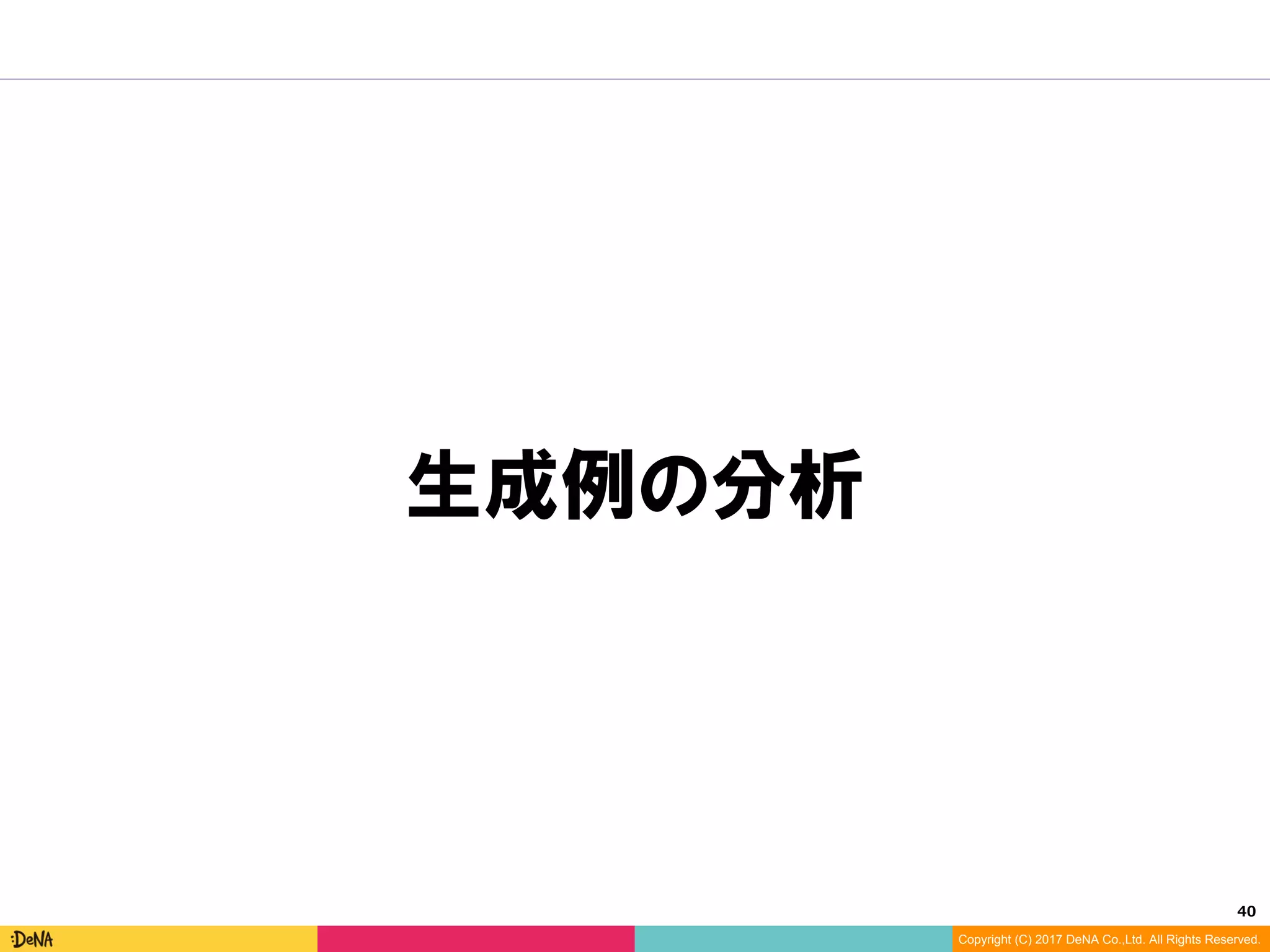 40	
Copyright (C) 2017 DeNA Co.,Ltd. All Rights Reserved.
生成例の分析
 