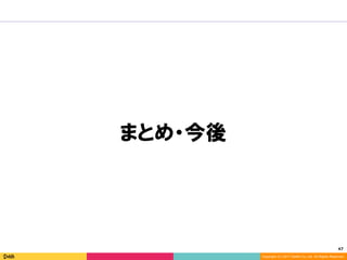 47	
Copyright (C) 2017 DeNA Co.,Ltd. All Rights Reserved.
まとめ・今後
 