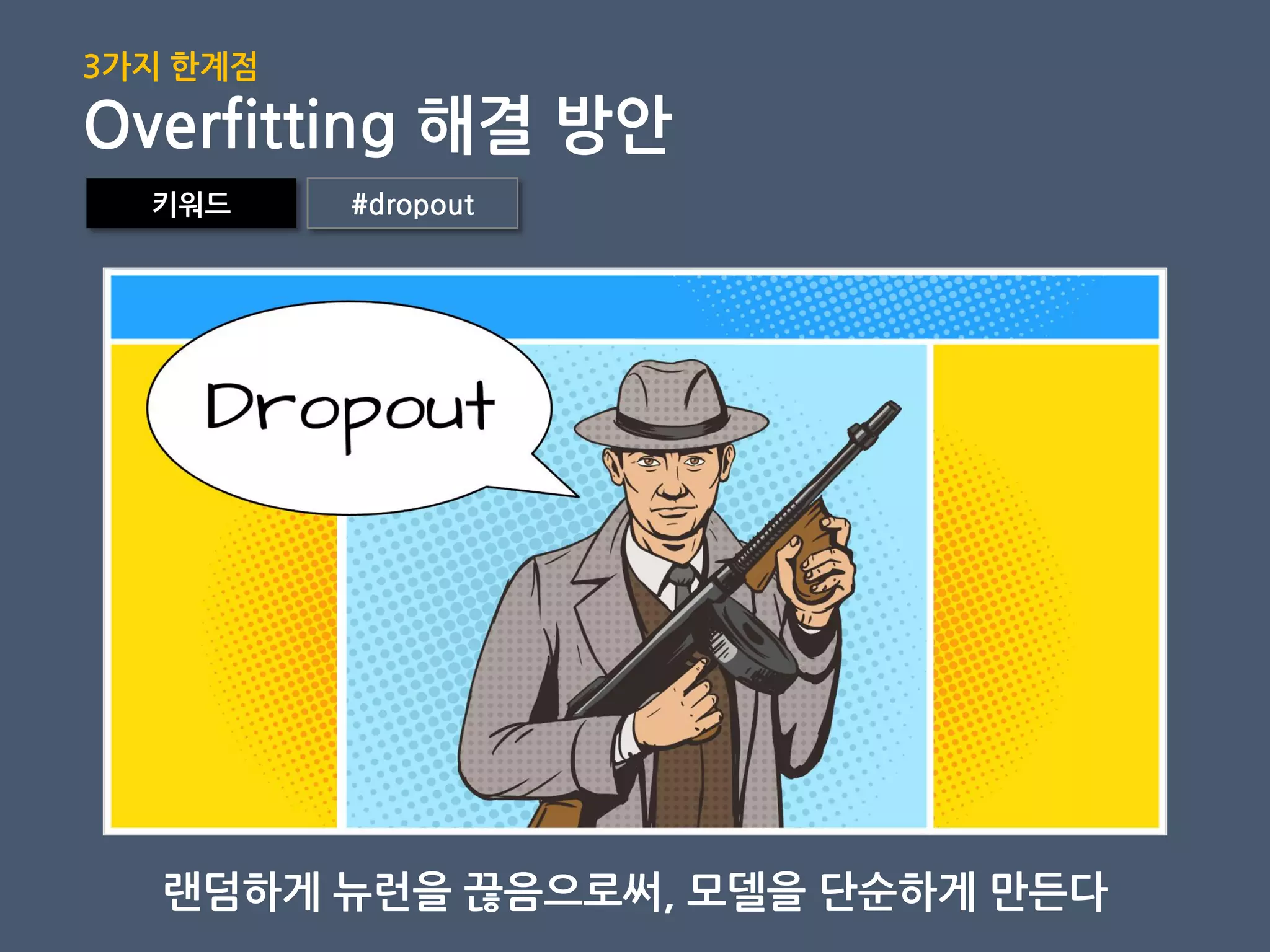 랜덤하게 뉴런을 끊음으로써, 모델을 단순하게 만든다
키워드 #dropout
3가지 핚계점
Overfitting 해결 방안
 