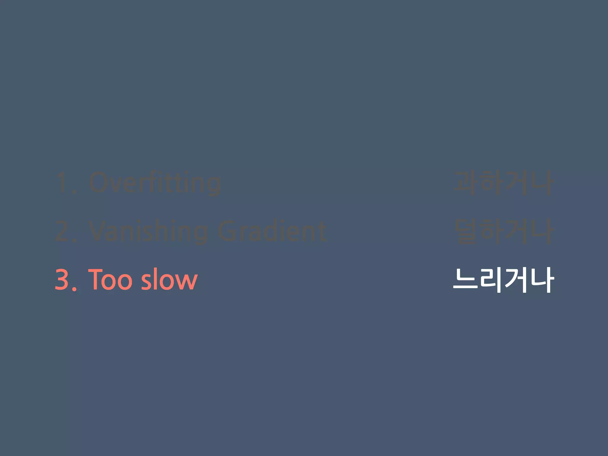 1. Overfitting
2. Vanishing Gradient
3. Too slow
과하거나
덜하거나
느리거나
 