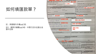 如何填匯款單？
註：美國國內手續usd 30
註1：國際手續費usd 40，中間行另外從匯出金
額中扣除
 
