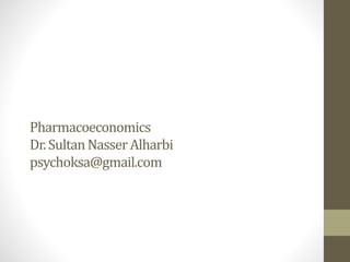 Pharmacoeconomics
Dr. SultanNasserAlharbi
psychoksa@gmail.com
 