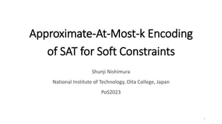 Approximate-At-Most-k Encoding
of SAT for Soft Constraints
Shunji Nishimura
National Institute of Technology, Oita College, Japan
PoS2023
1
 