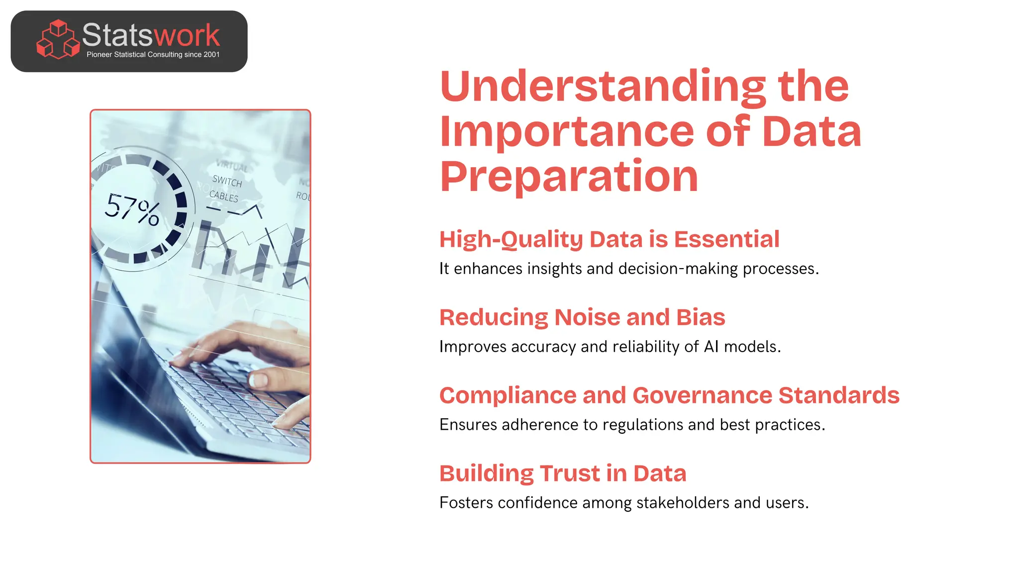 Understanding the
Importance of Data
Preparation
High-Quality Data is Essential
It enhances insights and decision-making processes.
Reducing Noise and Bias
Improves accuracy and reliability of AI models.
Compliance and Governance Standards
Ensures adherence to regulations and best practices.
Building Trust in Data
Fosters confidence among stakeholders and users.
