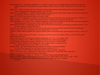 Molina-Morales, F. X., & Martínez-Fernández, M. T. (2009). Too much love in the neighborhood can hurt: how an excess of
intensity and trust in relationships may produce negative effects on firms. Strategic Management Journal, 30(9), 10131023.
Pauleen, D. J. (2003). An Inductively Derived Model of Leader-Initiated Relationship Building with Virtual Team Members.
Journal of Management Information Systems, 20(3), 227-256.
Ruppel, C. P., & Harrington, S. J. (2000). The Relationship of Communication, Ethical Work Climate, and Trust to Commitment
and Innovation. Journal of Business Ethics, 25(4), 313-328.
Salkind, N. J. (2010). Encyclopedia of Research Design. SAGE.
Santos, J., Doz, Y., & Williamson, P. (2004). Is Your Innovation Process Global? MIT Sloan Management Review, 45(4), 31-37.
Tidd, J., Bessant, J., & Pavitt, K. (2005). Managing Innovation, 3rd Edition, John Wiley & sons Ltd, UK.
Vargas-Hernández, J. G., Noruzi, M. R., & Narges Sariolghalam. (2010). Risk or Innovation, Which One Is Far more Preferable in
Innovation Projects? International Journal of Marketing Studies, 2(1), 233-244.
Bechtoldt MN, De Dreu CK, Nijstad BA, Choi HS. Motivated information processing, social tuning, and group creativity. J Pers
Social Psychology. 2010 Oct;99(4):622-37.
Garcia, R. and Calantone, R. (2002) A critical look at technological innovation typology and innovativeness terminology: a
literature review. The Journal of Product Innovation Management. 19: 110-132.
Hamel, G. (2000). Waking Up IBM: how a gang of unlikely rebels transformed big blue. Harvard Business Review. 78 (4): 137 144
Jenkins, R. V. (1987). Images and Enterprise: Technology and the American Photographic Industry, 1839-1925. The Johns
Hopkins University Press.
Krause, Peter. Fifty Years of Kodachrome, Modern Photography, 49:11, 47 – 114, October, 1985.
Anderson, P & Tushman, M.L. (1990). Technological Discontinuities and Dominant Designs: A
Cyclical Model of Technological Change. Administrative Science Quarterly, 35(4), 604-633.
Blu Buhs, J. (2010). Wildmen on the Cyberfrontier: The Computer Geek as an Iteration in the
American Wildman Lore Cycle. Folklore, 121(1), 61-80.
Brubach, Holly. ‘‘Fear and Clothing: How the Cold War Sent Fashion into the Stratosphere.’’
New York Times Magazine Fall 2008, Style: Women’s Fashion: 214–15.
Downes, Lawrence. "A New Magazine's Rebellious Credo: Void the Warranty! - New York
Times." The New York Times - Breaking News, World News & Multimedia. 12 June 2005. Web. 8 May 2011.
<http://www.nytimes.com/2005/06/12/opinion/12sun3.html>.
Fueller F., Muehlbacher H., Matzler K., Jawecki G., “Consumer Empowerment through Internet
Based Co-creation.” Journal of Management Information Systems. Winter 2009–10, Vol. 26, No. 3, pp. 71–102.
Gelber, Steven M. Hobbies: Leisure and the Culture of Work in America. New York: Columbia
UP, 1999.

 