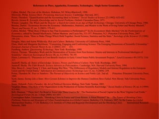 References on Place, Appalachia, Economics, Technologies, Single Sector Economies, etc
Callon, Michel. The Law of the Markets. Hoboken, NJ: Wiley-Blackwell, 1998.
Mirowski, Philip. Science-Mart: Privatizing American Science. Cambridge: Harvard, 2011.
Porter, Theodore. “Quantification and the Accounting Ideal in Science.” Social Studies of Science 22 (1992): 633-652.
Ravetz, Jerome R. Scientific Knowledge and its Social Problems. Oxford: Clarendon Press, 1971.
Winner, Langdon. The Whale and the Reactor: a Search for Limits in an Age of High Technology. Chicago: University of Chicago Press, 1986.
Breslau, Daniel. “Economics Invents the Economy: Mathematics, Statistics, and Models in the Work of Irving Fisher and Wesley Mitchell.”
Theory and Society 32, no. 3 (2003): 379-411.
Callon, Michel. “What Does it Mean to Say That Economics is Performative?” In Do Economists Make Markets? On the Performativity of
Economics, edited by Donald MacKenzie, Fabian Muniesa and Lucia Siu, 311-357. Princeton, N.J.: Princeton University Press, 2007.
Desrosieres, Alain. “How to Make Things Which Hold Together: Social Science, Statistics and the State.” Sociology of the Sciences 15 (1990):
195-218.
Douglas, Mary and Aaron Wildavsky. Risk and Culture. Berkeley: University of California Press, 1984.
Elam, Mark and Margareta Bertilsson. “Consuming, Engaging and Confronting Science: The Emerging Dimensions of Scientific Citizenship.”
European Journal of Social Theory 6, no. 2 (2003): 233- 251.
Feenberg, Andrew. Questioning Technology. New York: Routledge, 1999.
Gieryn, Thomas. “Boundary-Work and the Demarcation of Science from Non-Science: Strains and Interests in Professional Ideologies of
Scientists.” American Sociological Review 48, no. 6 (1983): 781-95.
Hines, Lawrence G. “Precursors to Cost-Benefit Analysis in Early United States Public Investment Projects.” Land Economics 49 (1973): 310317.
Jasanoff, Sheila, ed. States of Knowledge: Science, Power, and Political Culture. New York: Routledge, 2005.
Jasanoff, Sheila. The Fifth Branch: Science Advisers as Policymakers. Cambridge, MA: Harvard University Press, 1994.
May, Bruce E., Jeng-Chung V. Chen, and Kuang-Wei Wen. “The Differences of Regulatory Models and Internet Regulation in the European
Union and the United States,” Information & Communications Technology Law 13, no. 3 (2004): 259.
Porter, Theodore M. Trust in Numbers: The Pursuit of Objectivity in Science and Public Life. 2nd ed.
Princeton: Princeton University Press,
1995.
Scott, James. Seeing Like a State: How Certain Schemes to Improve the Human Condition Have Failed. New Haven: Yale University Press,
1998.
Stone, Deborah. Policy Paradox: the Art of Political Decision Making. New York: Norton, 2001.
Vaughan, Diane. “The Role of the Organization in the Production of Techno-Scientific Knowledge.” Social Studies of Science 29, no. 6 (1999):
913-943.
Bell, Shannon. “‘There Ain’t No Bond in Town Like There Used to Be’: The Destruction of Social Capital in the West Virginia Coal Fields.”
Sociological Forum 24, no. 3 (Sept 2009): 631-657.
Cunningham-Sabot, Emmanuele. “Shrinking Cities in France and Great Britain: A Silent Process?” In The Future of Shrinking Cities:
Problems, Patterns and Strategies of Urban Transformation in a Global Context, Berkeley, CA, February 2007, by the Center for Global
Metropolitan Studies, 17-28. Berkeley, CA: Institute of Urban and Regional Development and the Shrinking Cities
International Research
Network, 2009.

 