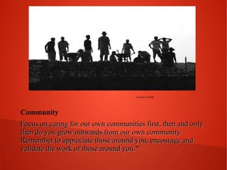 Courtesy of Sifah

Community
Focus on caring for our own communities first, then and only
then do you grow outwards from our own community.
Remember to appreciate those around you, encourage and
validate the work of those around you.”
you.

 