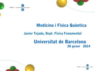 Medicina i Física Quàntica
Javier Tejada, Dept. Física Fonamental

Universitat de Barcelona

30 gener 2014

 