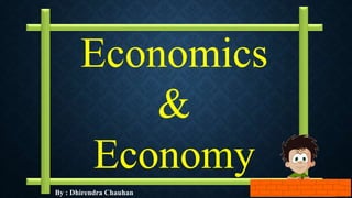 By : Dhirendra Chauhan
Economics
&
Economy
 