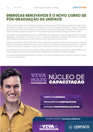 www.unifacs.br UNIVERSIDADE SALVADOR - UNIFACS
Energias Renováveis é o novo curso de
pós-graduação da UNIFACS
O baixo volume de água nas hidroelétricas brasileiras, responsáveis por 90% do abastecimento de energia no país,
tem gerado uma grave crise energética. A solução pode estar nas energias renováveis. A Bahia, por exemplo,
apresenta grande potencial de energia solar centralizada, com potencial de geração fotovoltaica 337% maior que a
média de consumo residencial de acordo com nota apresentada pela Empresa de Pesquisa Energética (EPE).
Para atender a esta demanda de mercado, a UNIFACS abriu inscrições para o curso de especialização em Energias
Renováveis, com duração de 18 meses. O curso é voltado para engenheiros, arquitetos, economistas, consultores,
administradores e gestores que tenham interesse em atuar na área de energia renovável.
Segundo o coordenador do curso, Prof. Alex Caldas, o objetivo dessa especialização é “proporcionar para o mercado
do setor de energia renovável profissionais com conhecimento e habilidades necessárias para elaborar e implantar
projetos, operacionalizar sistemas e contribuir para a expansão do mercado e das empresas com lucratividade”.
O profissional estará apto para gerir processos desde a fase de concepção do projeto até a operacionalização do
mesmo, proporcionando ao mercado de energias renováveis mão de obra de alto nível de qualidade.
O início das aulas está previsto para 30 de novembro. Para mais informações, acesse unifacs.br, ou entre em contato
pelo e-mail pos@unifacs.br.
11
 