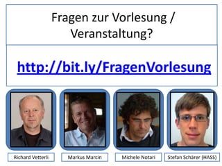 Fragen zur Vorlesung /
Veranstaltung?
Richard Vetterli Markus Marcin Michele Notari Stefan Schärer (HASS)
http://bit.ly/FragenVorlesung
 