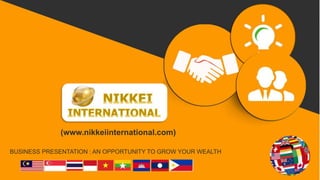 (www.nikkeiinternational.com)
BUSINESS PRESENTATION : AN OPPORTUNITY TO GROW YOUR WEALTH
 
