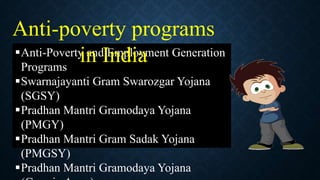 Anti-Poverty and Employment Generation
Programs
Swarnajayanti Gram Swarozgar Yojana
(SGSY)
Pradhan Mantri Gramodaya Yojana
(PMGY)
Pradhan Mantri Gram Sadak Yojana
(PMGSY)
Pradhan Mantri Gramodaya Yojana
Anti-poverty programs
in India
 