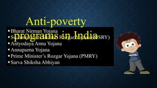 Bharat Nirman Yojana
Swarnajayanti Shahari Rozgar Yojana (SJSRY)
Antyodaya Anna Yojana
Annapurna Yojana
Prime Minister’s Rozgar Yojana (PMRY)
Sarva Shiksha Abhiyan
Anti-poverty
programs in India
 