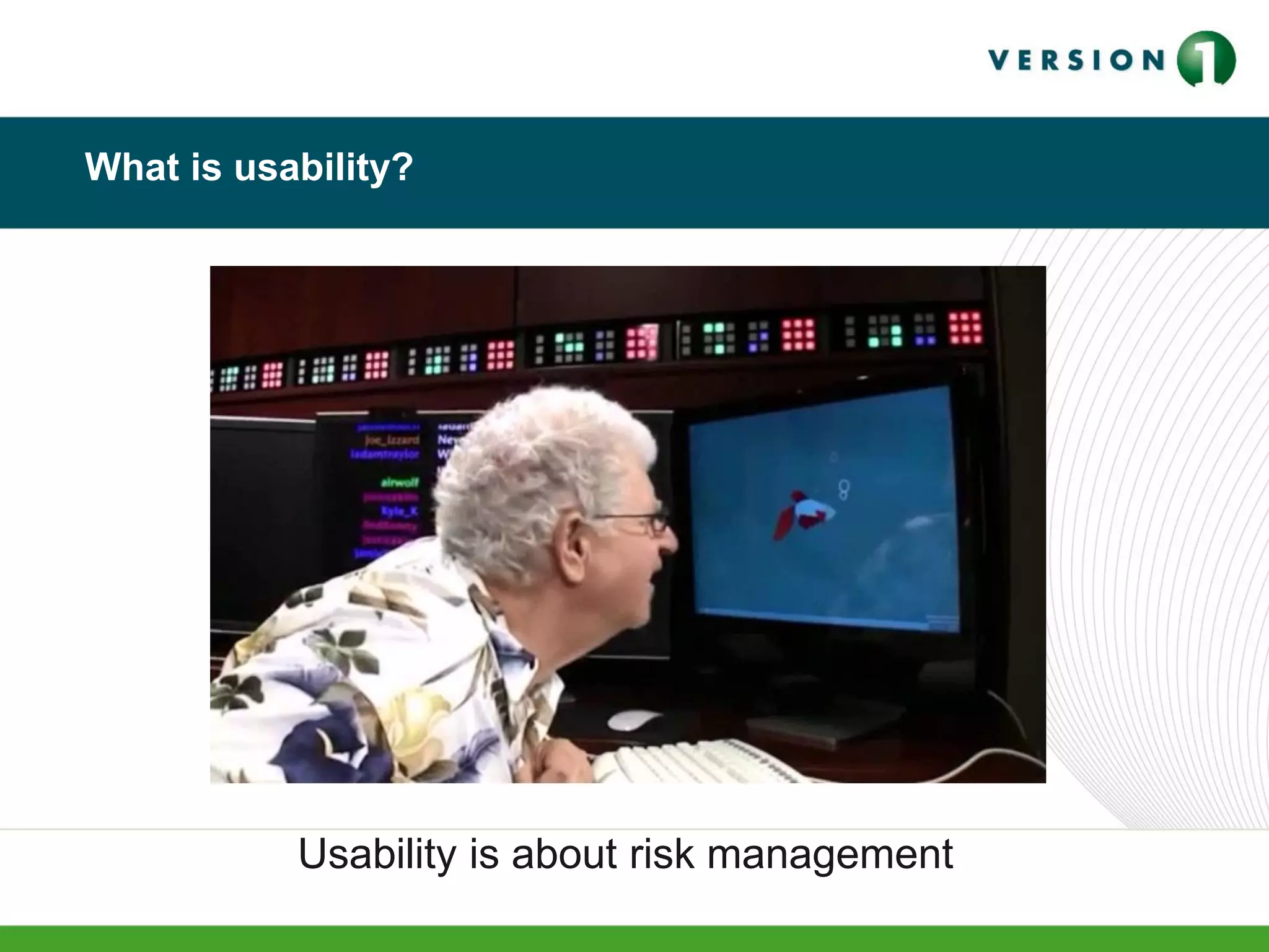 What is usability?
Usability is about risk management
 
