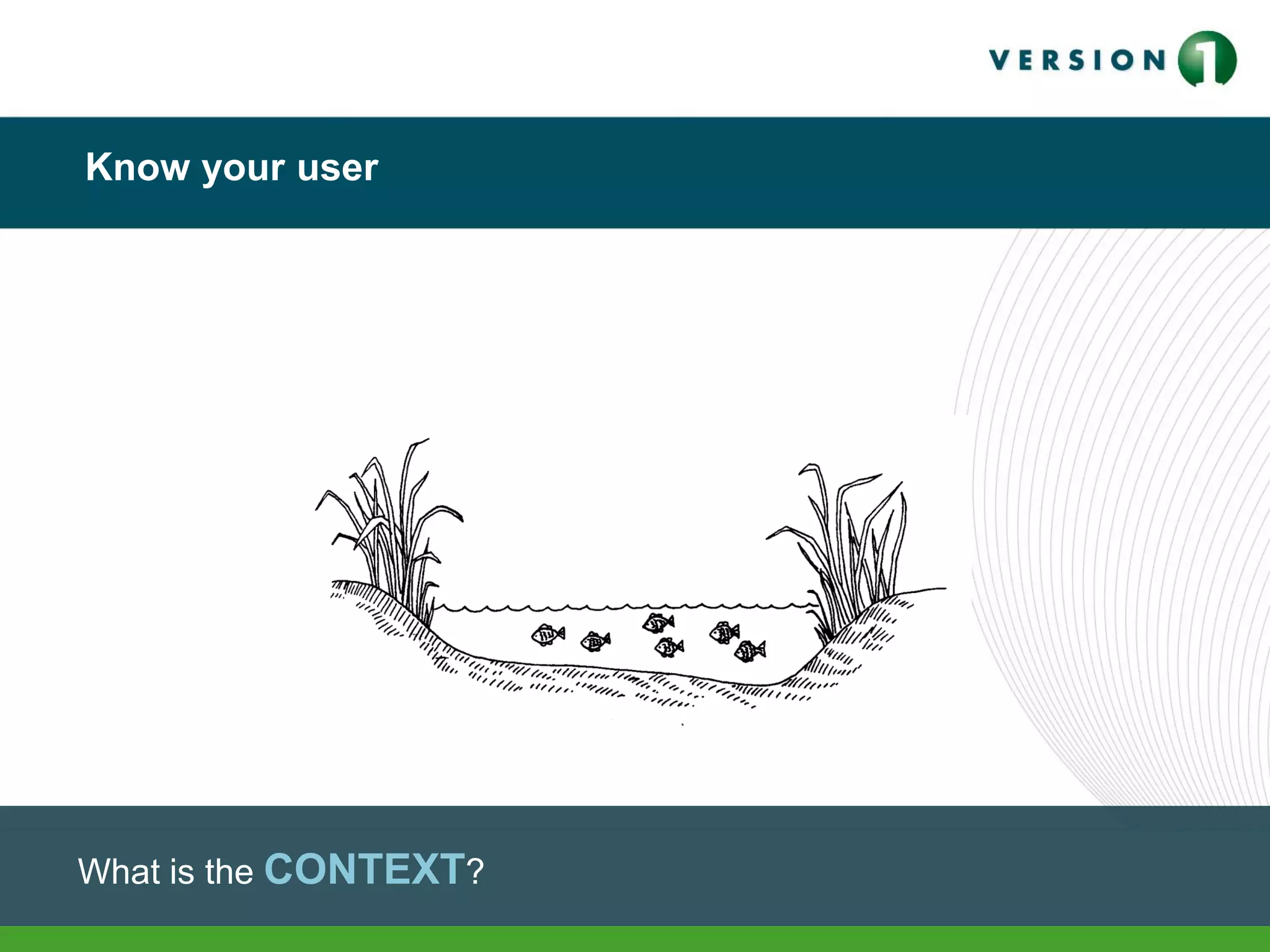 Know your user
What is the CONTEXT?
 