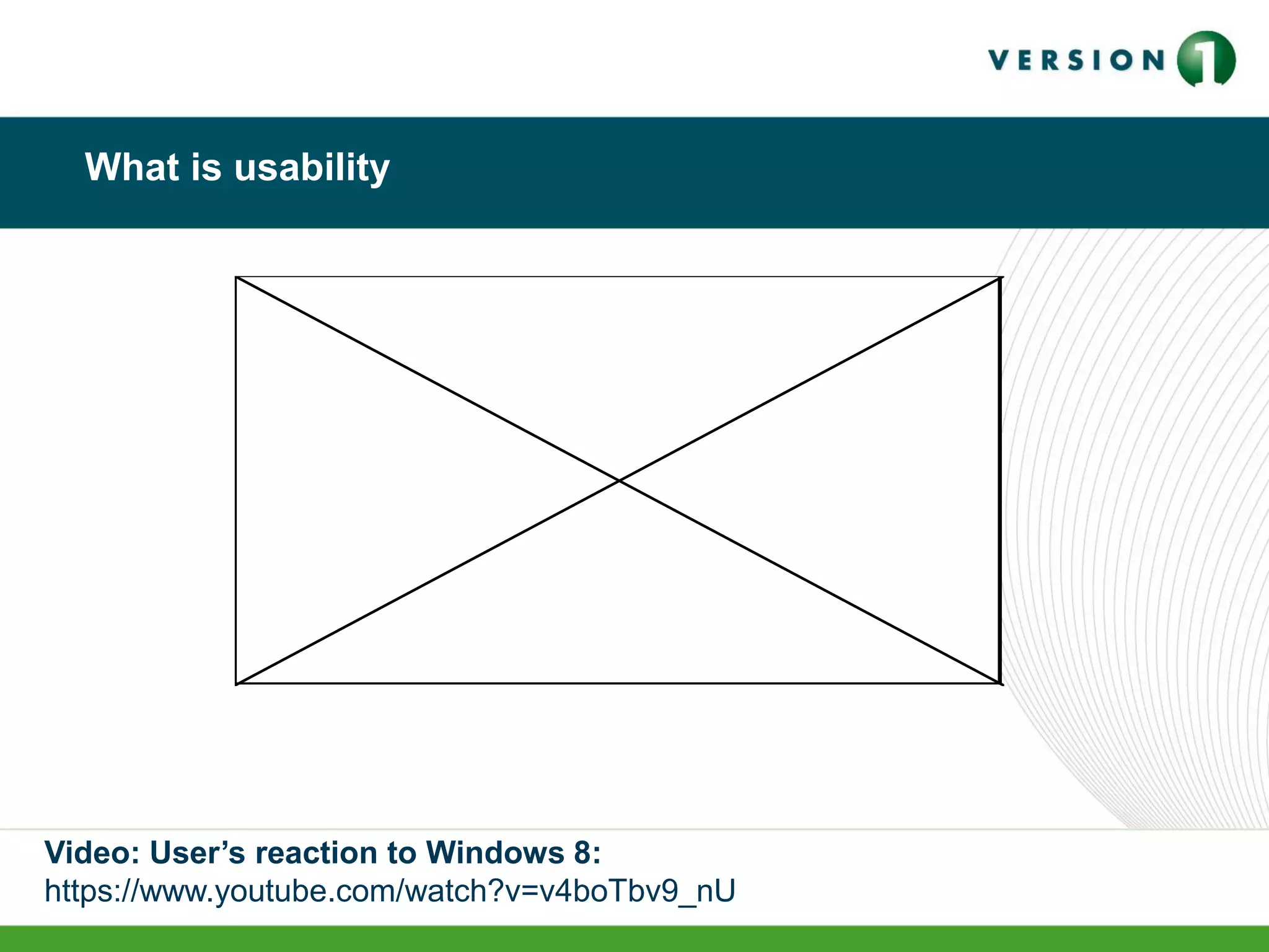 What is usability
Video: User’s reaction to Windows 8:
https://www.youtube.com/watch?v=v4boTbv9_nU
 