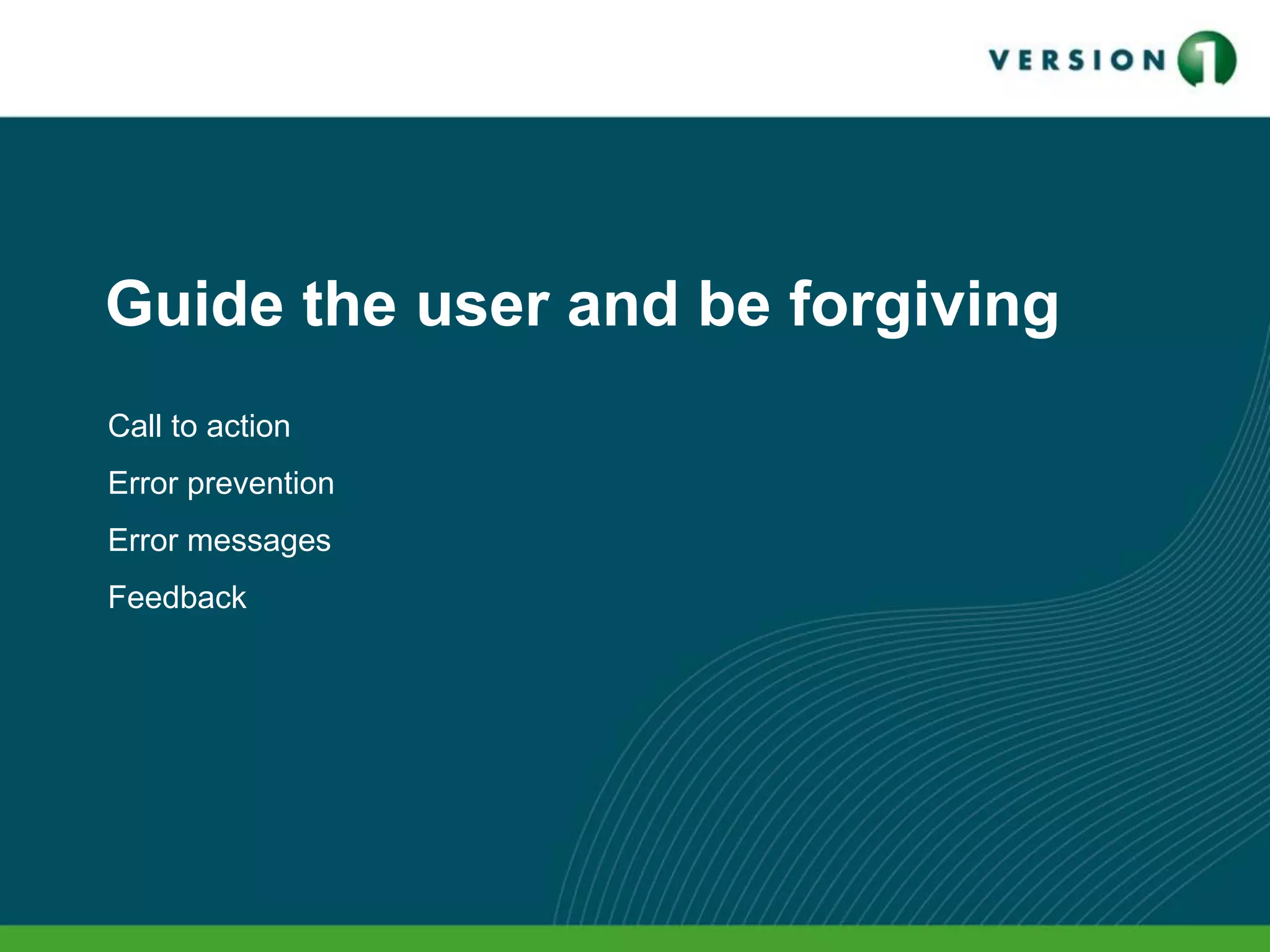 Guide the user and be forgiving
Call to action
Error prevention
Error messages
Feedback
 