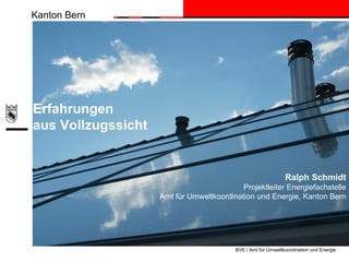 Kanton Bern
BVE / Amt für Umweltkoordination und Energie
Ralph Schmidt
Projektleiter Energiefachstelle
Amt für Umweltkoordination und Energie, Kanton Bern
Erfahrungen
aus Vollzugssicht
 