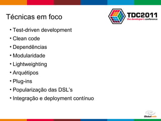 Técnicas em foco Test-driven development Clean code Dependências Modularidade Lightweighting Arquétipos Plug-ins Popularização das DSL’s Integração e deployment contínuo 