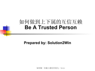 如何做到上下属的互信互赖 Be A Trusted Person Prepared by:  Solution2Win 