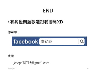 END
• 有其他問題歡迎跟我聯絡XD
你可以 ，
或者
盧釔辰
joseph78715@gmail.com
2016/5/30 25
 
