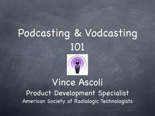Podcasting & Vodcasting
          101


           Vince Ascoli
 Product Development Specialist
American Society of Radiologic Technologists
 