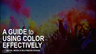 A GUIDE to
USING COLOR
EFFECTIVELYV1.02 DIGITAL MEDIA & MULTIMEDIA DESIGN
By Gabriel D’Amato
 