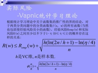 (ln(2 / 1) ln( / 4)
( ) ( )
emp
h n h
R w R w
n
?
? ?
? ?
hVCά, n.
ͳѧϰжںƹԵĽĽۣ
еķຯf(x, w)к(Ȼ
ҲʹԱСĺ)Remp(w)ʵ
R(w)֮Բ1-(0ܦǡ1)ĸʴ
Ĺϵ:
ʵʷ
-Vapnicͳѧϰ
(ln(2 / 1) ln( / 4)
( )
n h n h
h n
?
?
? ?
?
 