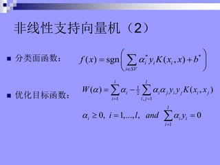 ֧2
? 溯
? ŻĿ꺯
* *
( ) sgn ( , )
i i i
i SV
f x y K x x b
?
?
? ?
? ?
? ?
? ?
?
1
2
1 , 1
1
( ) ( , )
0, 1,..., , 0
l l
i i j i j i j
i i j
l
i i i
i
W y y K x x
i l and y
? ? ? ?
? ?
? ?
?
? ?
? ? ?
? ?
?
 