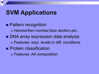 SVM Applications
? Pattern recognition
o Handwritten number,face dection,etc..
? DNA array expression data analysis
o Features: expr. levels in diff. conditions
? Protein classification
o Features: AA composition
 