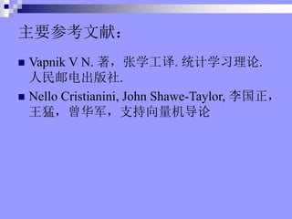 ? Vapnik V N. ѧ. ͳѧϰ.
ʵ.
? Nello Cristianini, John Shawe-Taylor, 
֧ͣ
Ҫοף
 
