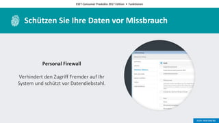 ESET Consumer Produkte 2017 Edition • Funktionen
Schützen Sie Ihre Daten vor Missbrauch
Personal Firewall
Verhindert den Zugriff Fremder auf Ihr
System und schützt vor Datendiebstahl.
 