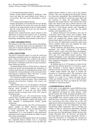 Int. J. Advanced Networking and Applications
Volume: 10 Issue: 01 Pages: 3735-3740 (2018) ISSN: 0975-0290
3736
1.1.2 Compromising pointer integrity
Attacker violates pointer integrity by displaying a fake
cursor and hides the actual default cursor, known as
cursorjacking. This way victim misinterprets a click’s
target.
1.1.3 Compromising temporal integrity
Attacker manipulates a UI element after the user decides
to click. But before the actual click occurs the attacker
could move the target element on top of a button shortly
after the victim hovers the cursor over the button, in
anticipation of the click.
Attackers have compromised the context integrity of web
applications in the past and continue to do so; providing
new terms for different variants of the attack such as
likejacking, strokejacking, drag-and-drop clickjacking, etc.
2. AIMS AND OBJECTIVES
The objective of this study is to find out the vulnerabilities
leading to clickjacking attack in the web applications. The
study aims to study the mitigation techniques of the attack
and propose a solution for the same.
3. RELATED WORK
The goal of clickjacking attack is to trick the victim into
performing unintended actions by hijacking the victim’s
clicks. Various researchers have worked in the field of
detection and prevention of clickjacking attack. Study in
this domain is still being carried out by many researchers.
Some of them are listed as:
Lin-Shung Huang and et al. [9] devised new variants of
clickjacking attacks and demonstrated the inefficiency of
existing countermeasures in mitigating those attacks. They
evaluated the existing techniques of the attack prevention
and proposed a mechanism called “InContext” to ensure
visual and temporal integrity of websites.
R. P. Seenivasan and K. Suresh Joseph [10] proposed a
system to prevent clickjacking attacks. They evaluated the
proposed anti-clickjacking technique with security and
cost metrics.
Dipti Pawade and et al. [11] developed a JavaScript
based browser extension called “ClickProtect” for Google
Chrome which provides a solution for multiple
clickjacking attacks. It warns the user before he/she
proceeds towards an unsafe action (click) with a pop-up
warning message.
G. Rydstedt and et al. [12] surveyed frame busting
code the Alexa Top-500 websites including banks, social
networks, online merchandise, trading and gaming sites.
They proposed a JavaScript-based defense against
clickjacking.
Brigette Lundeen and Jim Alves-Foss [13] presented a
plug-in module for BeEF (Browser Exploitation
Framework) which provides a way for penetration testers
to easily demonstrate the impact of clickjacking
vulnerabilities. It is a tool designed to help professional
penetration testers easily demonstrate the impact of client-
side security vulnerabilities.
Daehyun Kim and Hyoungshick Kim [14] investigated
how vulnerable Korean websites were to clickjacking
attacks by performing real attacks on the top 500 most
popular Korean websites as well as all of the financial
websites. They also investigated top 500 global websites
for clickjacking vulnerability. They identified the type of
websites most vulnerable to clickjacking attack. They used
two browsers to check the vulnerability: Internet
Explorer8 and Google Chrome. They analyzed the attack
failure rates based on the type of website and also on the
different countries of the world. The investigation showed
that 99.6 % of the Korean websites were vulnerable to
clickjacking attack which was more than the global
websites, with vulnerability as 78%.
A. Sankara Narayanan [15] provided a clear view of
clickjacking attack using various code examples. Study
provided the numeric figures for the clickjacking google
results. He compared the numeric figures with other
browser-based attacks on the basis of google results in the
past few years. He implemented clickjacking attack using
various available online tools and mitigated the attack
using available anti-clickjacking tools.
Yusuke Takamatsu and Kenji Kono [16] proposed an
automated tool called “Clickjuggler” for checking
defenses against visual clickjacking during development.
They implemented Clickjuggler as a plug-in for Firefox
20.0.1 and 3.6.8 using Firefox plug-in interface. They
applied Clickjuggler to four real-world web applications
including Joomla, WordPress, MediaWiki and Roundcube.
They compared Clickjuggler to other tools like CJTool
and BeEF plug-in.
M. Balduzzi and et al. [17] proposed a solution for the
automated and efficient detection of clickjacking attacks.
They developed a browser plug-in consisting of a
detection unit and a testing unit. They analysed more than
a million unique Internet web pages to estimate the
prevalence of clickjacking attacks. The analysed to what
extent clickjacking defending techniques have been
adopted. As a result 7% of visited web pages did not
contain any clickable elements. 37.3% of visited websites
contained at least one iframe tag making the web pages
vulnerable to clickjacking attack.
4. EXPERIMENTAL SETUP
In this study, a web application, named SOCIO has been
developed in php. SOCIO is a sample social networking
web application developed for attack purpose; which
provide features like instant messaging and public posts.
This web application has been hosted on the local host
using XAMPP server. Various variants of the clickjacking
attack like basic clickjacking, multiple-iframe clickjacking
and cursorjacking have been carried out on this web
application to perform unintended actions. Visual integrity
and pointer integrity of the web applications have been
compromised. Other experiments such as checking top
websites of J&K for clickjacking vulnerability and study
on behavior of the mitigation techniques on different
browsers have also been performed. Modern browsers like
Google Chrome64, IE11, UC Browser7 and Firefox59
have been used to carry out these experiments. The Fig. 1
shows the architecture of clickjacking for carrying out
clickjacking on the target web application on the local
host.
 