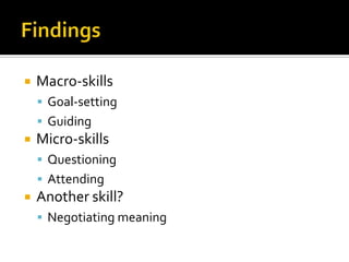    Macro-skills
     Goal-setting
     Guiding
   Micro-skills
     Questioning
     Attending
   Another skill?
     Negotiating meaning
 