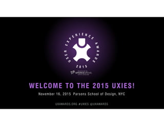 November 16, 2015 Parsons School of Design, NYC
WELCOME TO THE 2015 UXIES!
UXAWARDS.ORG #UXIES @UXAWARDS
 