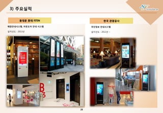 3) 주요실적
동대문 롯데 FITIN
매장안내시스템, 아웃도어 안내 시스템
설치년도 : 2013년
한국 관광공사
무인정보 안내시스템
설치년도 : 2012년 ~
28
 