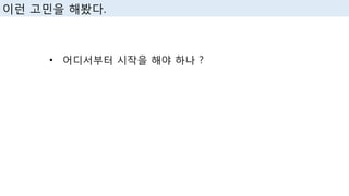 이런 고민을 해봤다.
• 어디서부터 시작을 해야 하나 ?
 