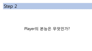 Player의 본능은 무엇인가?
Step 2
 
